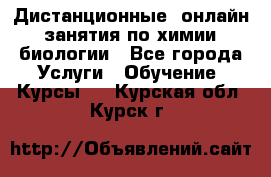 Дистанционные (онлайн) занятия по химии, биологии - Все города Услуги » Обучение. Курсы   . Курская обл.,Курск г.
